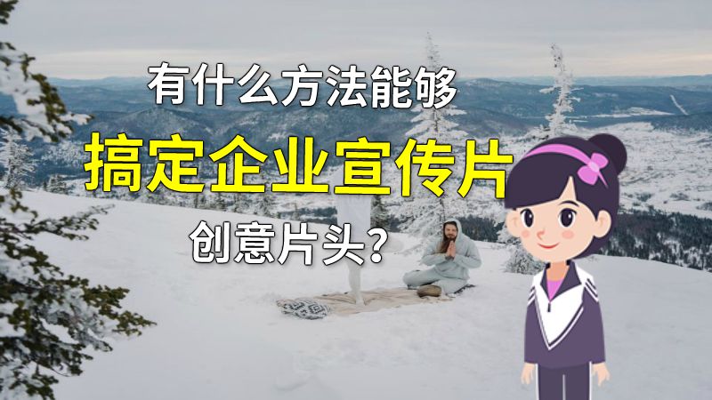 有什么方法能够搞定企业宣传片创意片头？ 动画制作软件有哪些