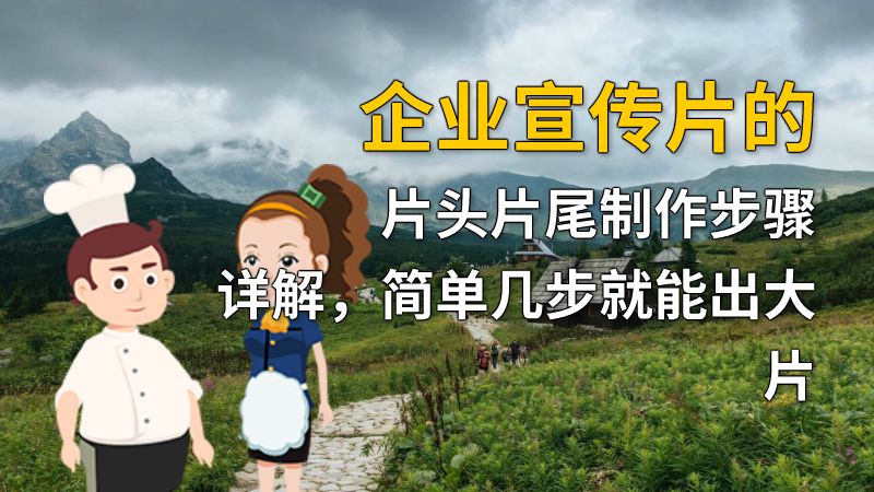 企业宣传片的片头片尾制作步骤详解，简单几步就能出大片 动画制作软件有哪些