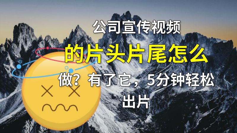公司宣传视频的片头片尾怎么做？有了它，5分钟轻松出片 动画制作软件有哪些