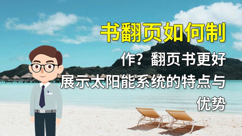 书翻页如何制作？翻页书更好展示太阳能系统的特点与优势 动画制作软件有哪些