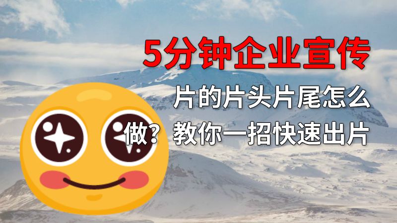 5分钟企业宣传片的片头片尾怎么做？教你一招快速出片 动画制作软件有哪些