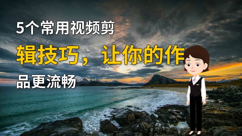 5个常用视频剪辑技巧，让你的作品更流畅 动画制作软件有哪些