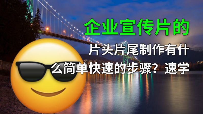 企业宣传片的片头片尾制作有什么简单快速的步骤？速学 动画制作软件有哪些
