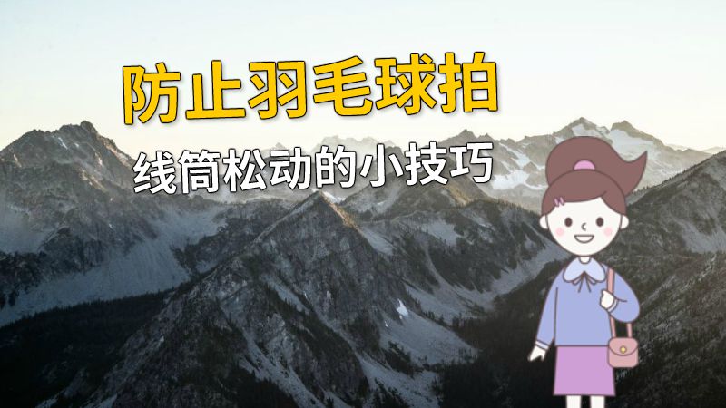 防止羽毛球拍线筒松动的小技巧 动画制作软件有哪些