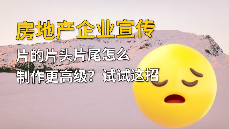 房地产企业宣传片的片头片尾怎么制作更高级？试试这招 动画制作软件有哪些