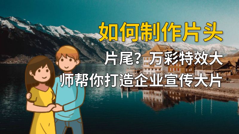 如何制作片头片尾？万彩特效大师帮你打造企业宣传大片 动画制作软件有哪些