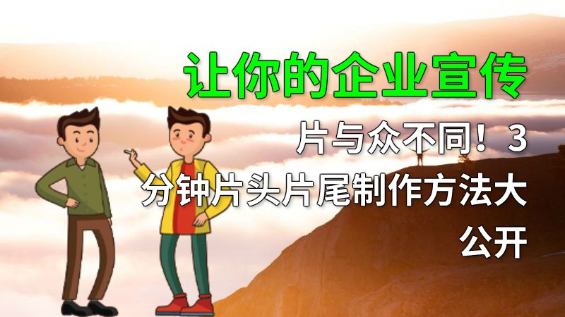 让你的企业宣传片与众不同！3分钟片头片尾制作方法大公开 动画制作软件有哪些