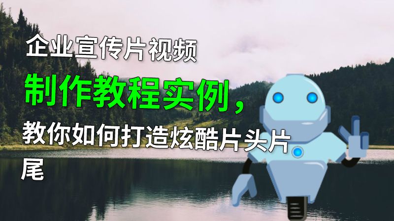 企业宣传片视频制作教程实例，教你如何打造炫酷片头片尾 动画制作软件有哪些