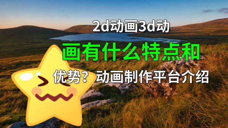 2d动画3d动画有什么特点和优势？动画制作平台介绍 动画制作软件有哪些