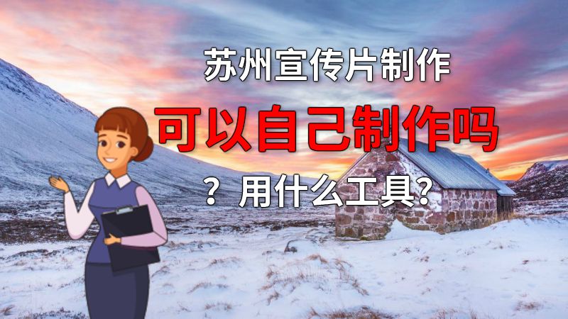 苏州宣传片制作可以自己制作吗？用什么工具？ 动画制作软件有哪些