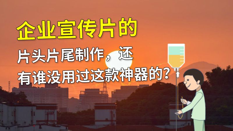 企业宣传片的片头片尾制作，还有谁没用过这款神器的？ 动画制作软件有哪些