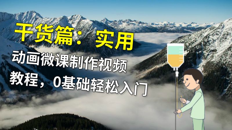 干货篇：实用动画微课制作视频教程，0基础轻松入门 动画制作软件有哪些