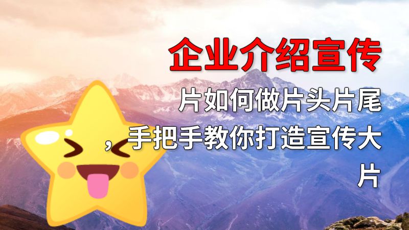 企业介绍宣传片如何做片头片尾，手把手教你打造宣传大片 动画制作软件有哪些