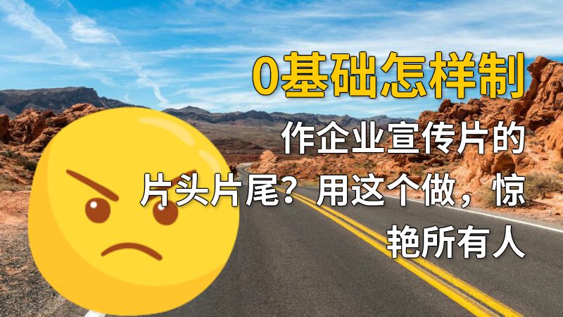 0基础怎样制作企业宣传片的片头片尾？用这个做，惊艳所有人 动画制作软件有哪些