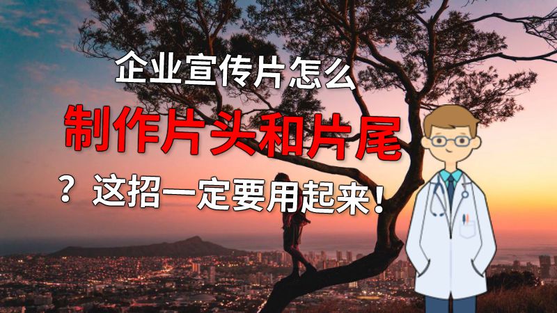 企业宣传片怎么制作片头和片尾？这招一定要用起来！ 动画制作软件有哪些