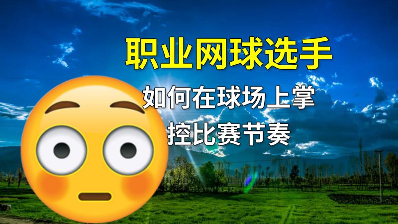 职业网球选手如何在球场上掌控比赛节奏 动画制作软件有哪些