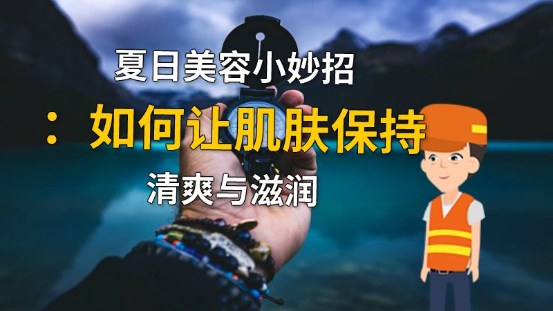 夏日美容小妙招：如何让肌肤保持清爽与滋润 动画制作软件有哪些