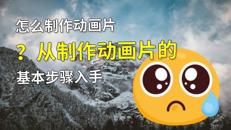 怎么制作动画片？从制作动画片的基本步骤入手 动画制作软件有哪些