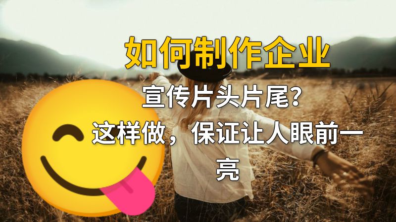如何制作企业宣传片头片尾？这样做，保证让人眼前一亮 动画制作软件有哪些
