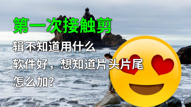 第一次接触剪辑不知道用什么软件好，想知道片头片尾怎么加？ 动画制作软件有哪些