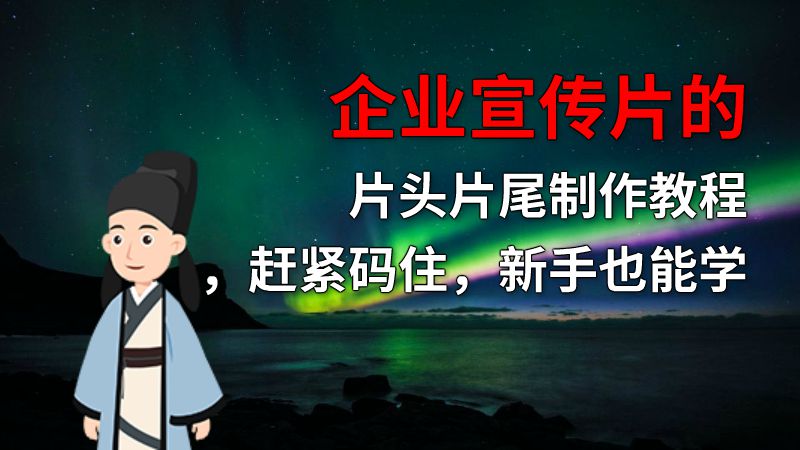 企业宣传片的片头片尾制作教程，赶紧码住，新手也能学 动画制作软件有哪些