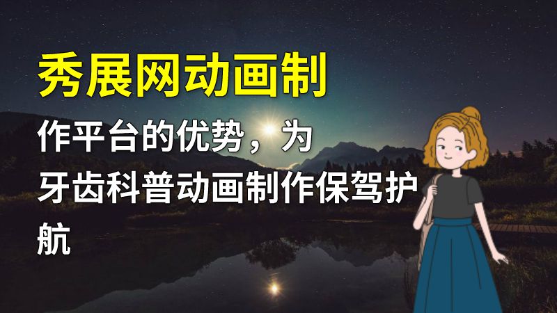 秀展网动画制作平台的优势，为牙齿科普动画制作保驾护航 动画制作软件有哪些