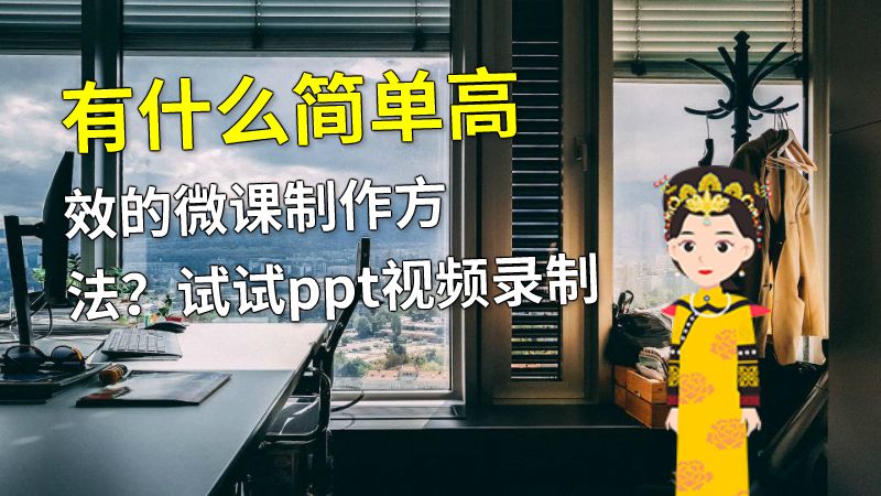 有什么简单高效的微课制作方法？试试ppt视频录制 动画制作软件有哪些