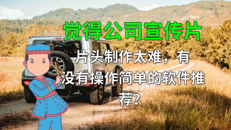 觉得公司宣传片片头制作太难，有没有操作简单的软件推荐？ 动画制作软件有哪些