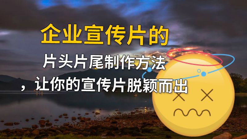 企业宣传片的片头片尾制作方法，让你的宣传片脱颖而出 动画制作软件有哪些