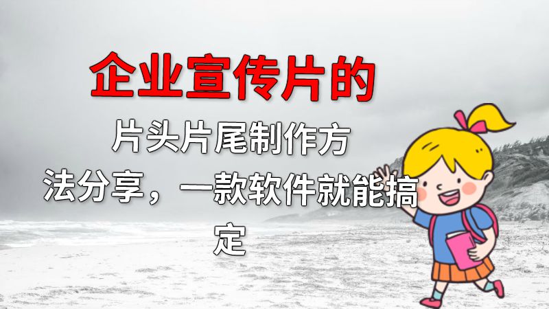 企业宣传片的片头片尾制作方法分享，一款软件就能搞定 动画制作软件有哪些
