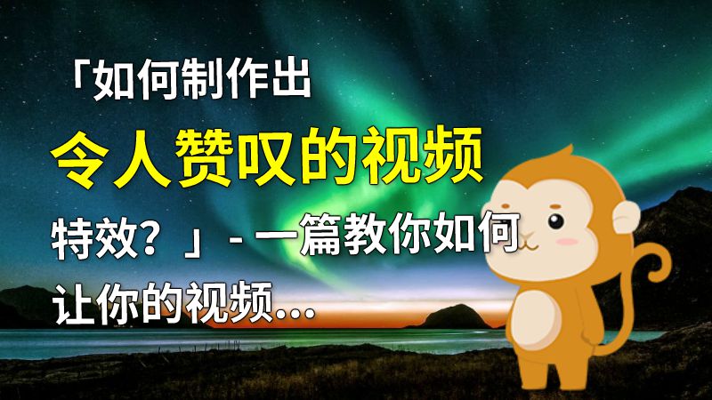 「如何制作出令人赞叹的视频特效？」- 一篇教你如何让你的视频冉冉升起的小技巧 动画制作软件有哪些